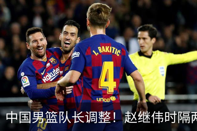 中国男篮队长调整！赵继伟时隔两年再次担任，郭士强目标率队全胜