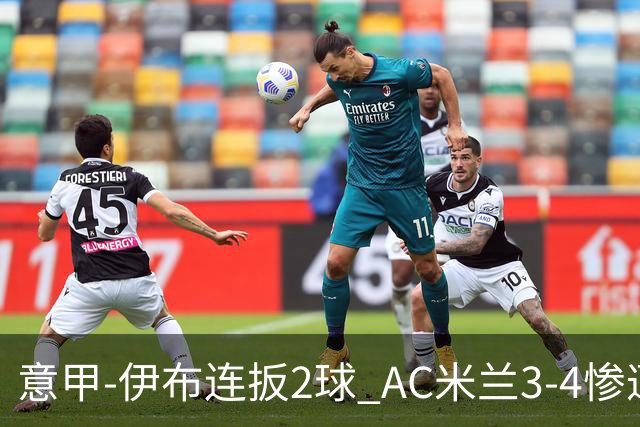意甲-伊布连扳2球 AC米兰3-4惨遭赛季首败