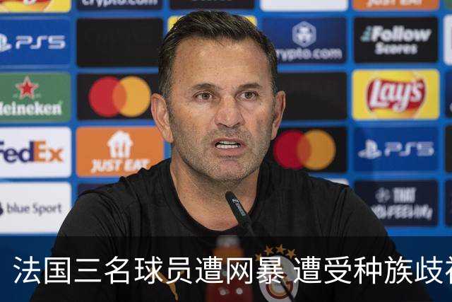 法国三名球员遭网暴 遭受种族歧视和恶意辱骂