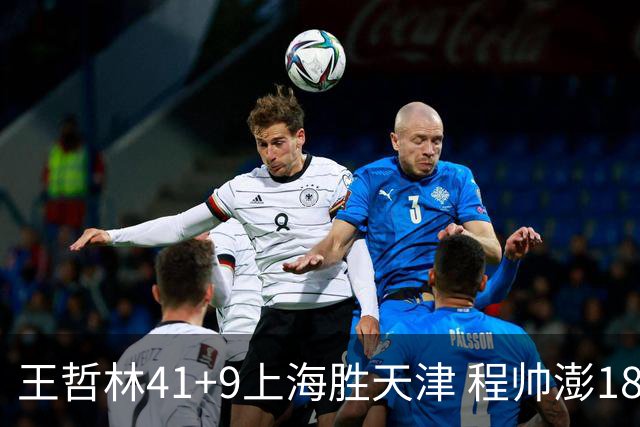 王哲林41+9上海胜天津 程帅澎18分浙江胜宁波