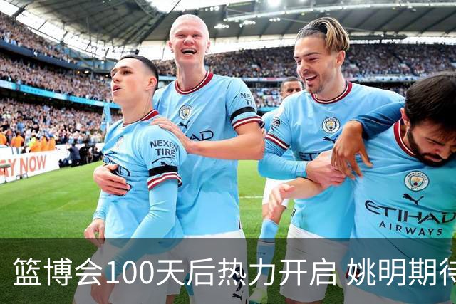 篮博会100天后热力开启 姚明期待开发新的快乐