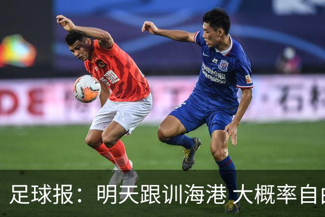 足球报：明天跟训海港 大概率自由身加盟 外援要补强